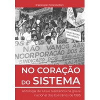 No Coração do Sistema Antologia de luta e resistência na greve nacional dos bancários de 1985