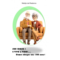 Sou Idoso e Vivo a Vida... Como Chegar aos 100 anos
